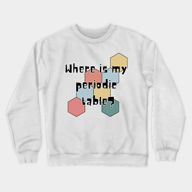 where is my periodic table? Crewneck Sweatshirt by ScienceCorner